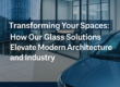 Transforming Your Spaces: How Our Glass Solutions Elevate Modern Architecture and Industry